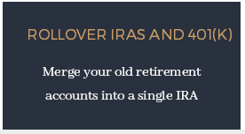 Rollover IRAs and 401(k)​ ​ Merge your old retirement accounts into a single IRA